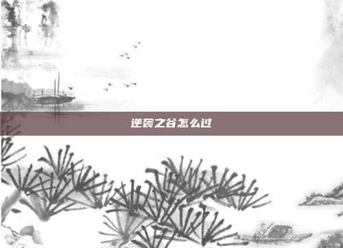 逆袭之谷怎么过-第1张图片-速奇网 逆袭之谷怎么过-第1张图片-速奇网