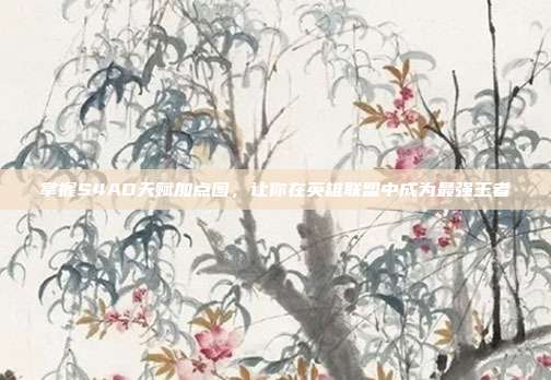 掌握S4AD天赋加点图,让你在英雄联盟中成为最强王者-第1张图片-速奇网 掌握S4AD天赋加点图,让你在英雄联盟中成为最强王者-第1张图片-速奇网