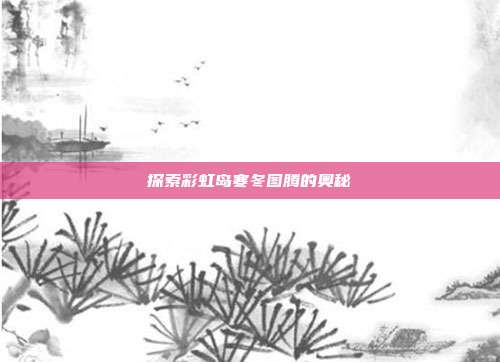 探索彩虹岛寒冬图腾的奥秘-第1张图片-速奇网 探索彩虹岛寒冬图腾的奥秘-第1张图片-速奇网
