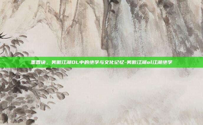 墨香诀,笑傲江湖OL中的绝学与文化记忆-笑傲江湖ol江湖绝学-第1张图片-速奇网 墨香诀,笑傲江湖OL中的绝学与文化记忆-笑傲江湖ol江湖绝学-第1张图片-速奇网