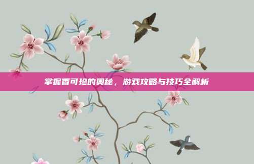 掌握香可珍的奥秘,游戏攻略与技巧全解析-第1张图片-速奇网 掌握香可珍的奥秘,游戏攻略与技巧全解析-第1张图片-速奇网