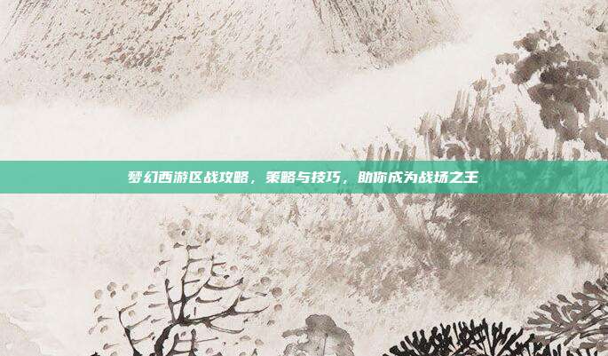 梦幻西游区战攻略,策略与技巧,助你成为战场之王-第1张图片-速奇网 梦幻西游区战攻略,策略与技巧,助你成为战场之王-第1张图片-速奇网