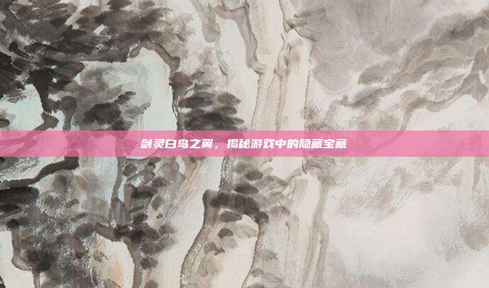 剑灵白鸟之翼,揭秘游戏中的隐藏宝藏-第1张图片-速奇网 剑灵白鸟之翼,揭秘游戏中的隐藏宝藏-第1张图片-速奇网