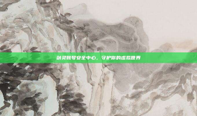 剑灵账号安全中心,守护你的虚拟世界-第1张图片-速奇网 剑灵账号安全中心,守护你的虚拟世界-第1张图片-速奇网
