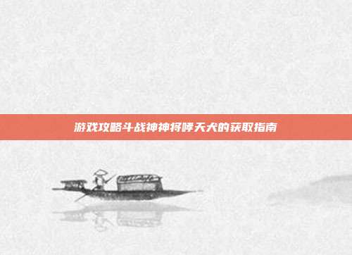游戏攻略斗战神神将哮天犬的获取指南-第1张图片-速奇网 游戏攻略斗战神神将哮天犬的获取指南-第1张图片-速奇网