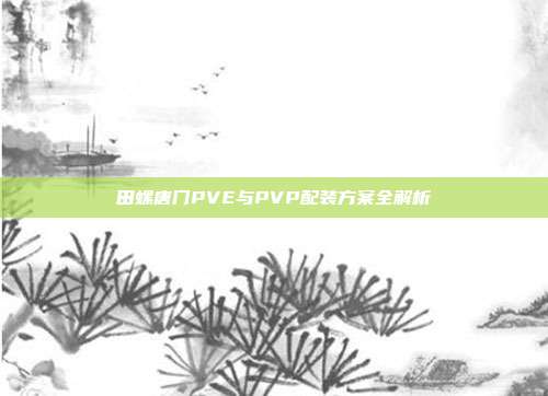 田螺唐门PVE与PVP配装方案全解析-第1张图片-速奇网 田螺唐门PVE与PVP配装方案全解析-第1张图片-速奇网