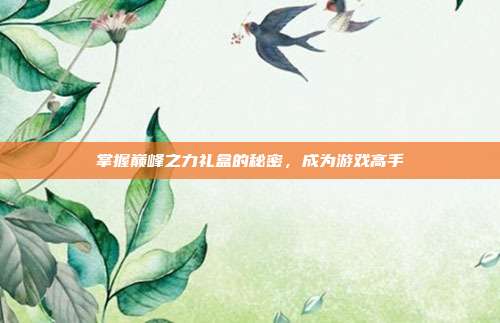 掌握巅峰之力礼盒的秘密,成为游戏高手-第1张图片-速奇网 掌握巅峰之力礼盒的秘密,成为游戏高手-第1张图片-速奇网