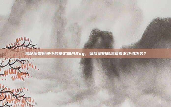揭秘魔兽世界中的基尔加丹Bug,如何利用漏洞获得不正当优势?-第1张图片-速奇网 揭秘魔兽世界中的基尔加丹Bug,如何利用漏洞获得不正当优势?-第1张图片-速奇网