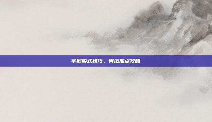 掌握游戏技巧，男法加点攻略-第1张图片-速奇网