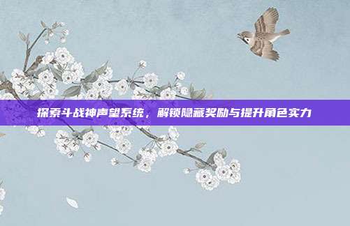 探索斗战神声望系统,解锁隐藏奖励与提升角色实力-第1张图片-速奇网 探索斗战神声望系统,解锁隐藏奖励与提升角色实力-第1张图片-速奇网