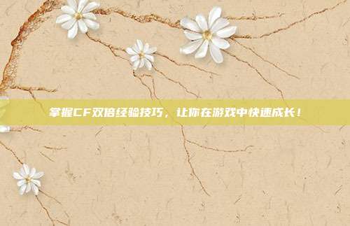 掌握CF双倍经验技巧,让你在游戏中快速成长!-第1张图片-速奇网 掌握CF双倍经验技巧,让你在游戏中快速成长!-第1张图片-速奇网