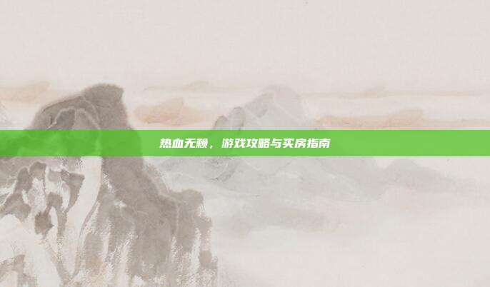 热血无赖,游戏攻略与买房指南-第1张图片-速奇网 热血无赖,游戏攻略与买房指南-第1张图片-速奇网