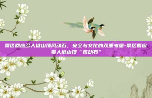 景区回应多人推山顶风动石,安全与文化的双重考量-景区回应多人推山顶“风动石”-第1张图片-速奇网 景区回应多人推山顶风动石,安全与文化的双重考量-景区回应多人推山顶“风动石”-第1张图片-速奇网