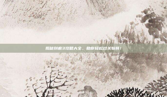 揭秘刻痕3攻略大全,助你轻松过关斩将!-第1张图片-速奇网 揭秘刻痕3攻略大全,助你轻松过关斩将!-第1张图片-速奇网
