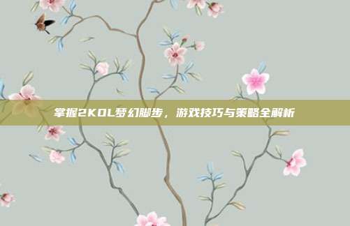 掌握2KOL梦幻脚步,游戏技巧与策略全解析-第1张图片-速奇网 掌握2KOL梦幻脚步,游戏技巧与策略全解析-第1张图片-速奇网