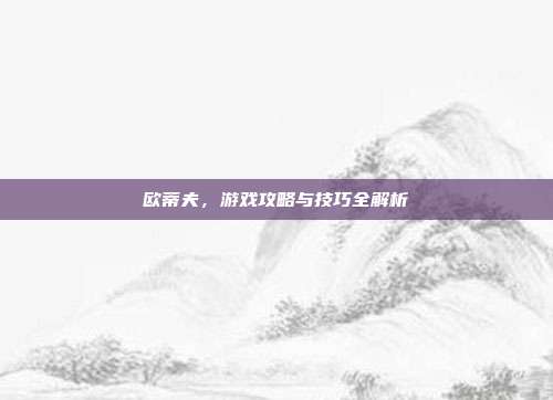 欧蒂夫,游戏攻略与技巧全解析-第1张图片-速奇网 欧蒂夫,游戏攻略与技巧全解析-第1张图片-速奇网
