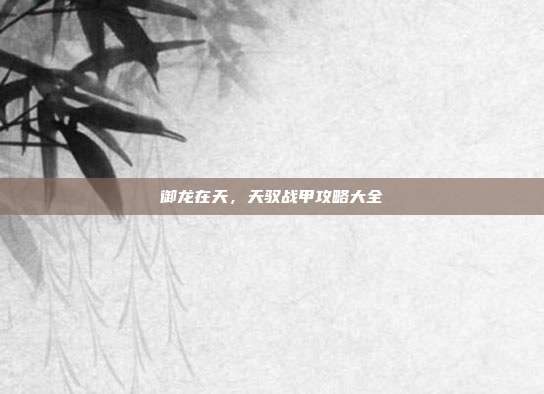 御龙在天,天驭战甲攻略大全-第1张图片-速奇网 御龙在天,天驭战甲攻略大全-第1张图片-速奇网
