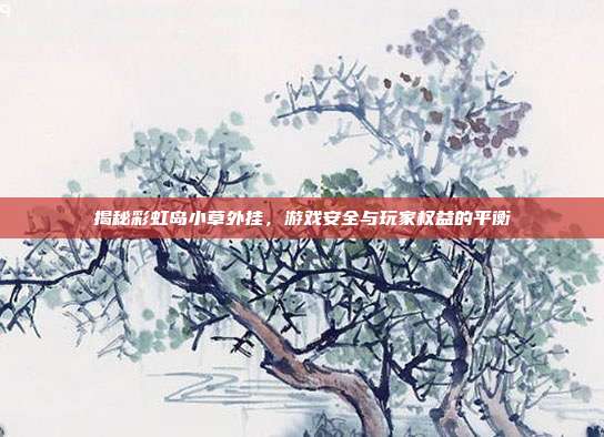 揭秘彩虹岛小草外挂,游戏安全与玩家权益的平衡-第1张图片-速奇网 揭秘彩虹岛小草外挂,游戏安全与玩家权益的平衡-第1张图片-速奇网