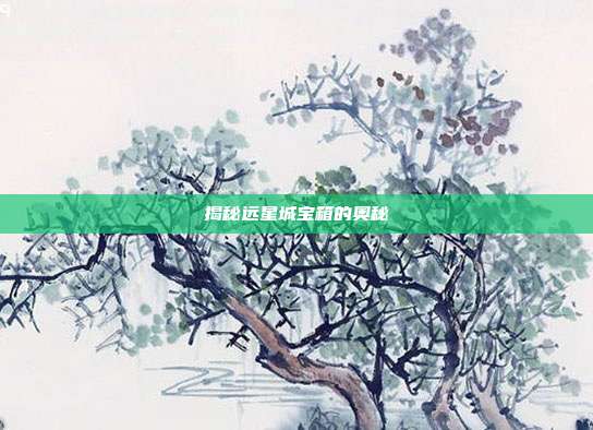揭秘远星城宝箱的奥秘-第1张图片-速奇网 揭秘远星城宝箱的奥秘-第1张图片-速奇网