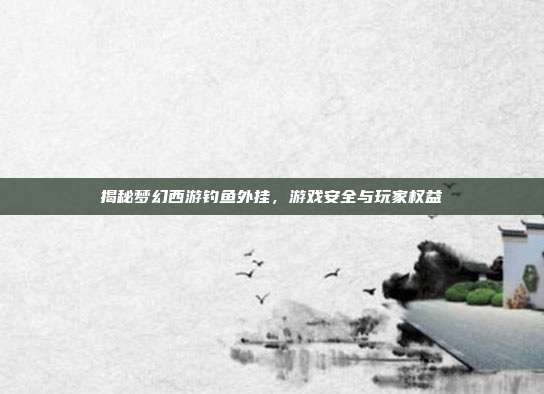 揭秘梦幻西游钓鱼外挂,游戏安全与玩家权益-第1张图片-速奇网 揭秘梦幻西游钓鱼外挂,游戏安全与玩家权益-第1张图片-速奇网