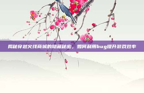 揭秘穿越火线商城的隐藏秘密,如何利用bug提升游戏效率-第1张图片-速奇网 揭秘穿越火线商城的隐藏秘密,如何利用bug提升游戏效率-第1张图片-速奇网