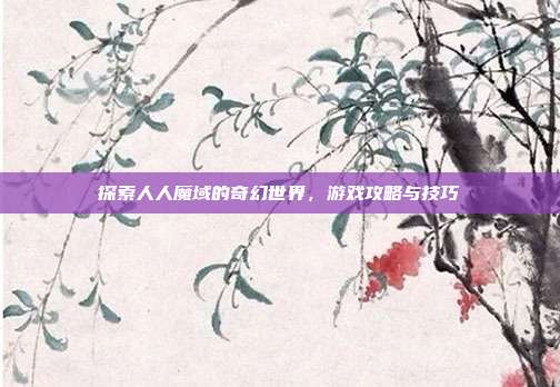 探索人人魔域的奇幻世界,游戏攻略与技巧-第1张图片-速奇网 探索人人魔域的奇幻世界,游戏攻略与技巧-第1张图片-速奇网