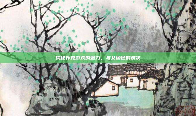 揭秘扑克游戏的魅力，与女角色的对决-第1张图片-速奇网