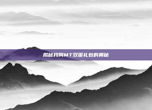 揭秘我叫MT双蛋礼包的奥秘-第1张图片-速奇网 揭秘我叫MT双蛋礼包的奥秘-第1张图片-速奇网