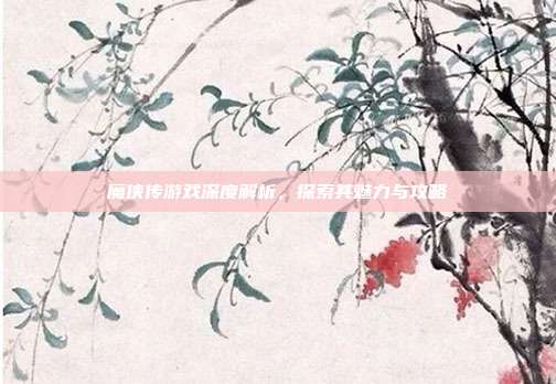 魔侠传游戏深度解析，探索其魅力与攻略-第1张图片-速奇网