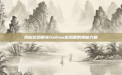 揭秘反恐精英Online密码箱的神秘力量-第1张图片-速奇网 揭秘反恐精英Online密码箱的神秘力量-第1张图片-速奇网