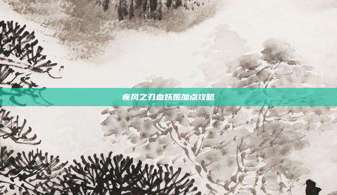 疾风之刃血妖姬加点攻略-第1张图片-速奇网 疾风之刃血妖姬加点攻略-第1张图片-速奇网