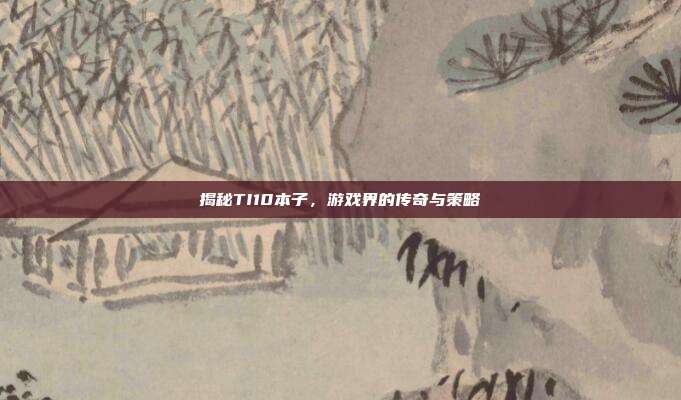 揭秘TI10本子,游戏界的传奇与策略-第1张图片-速奇网 揭秘TI10本子,游戏界的传奇与策略-第1张图片-速奇网