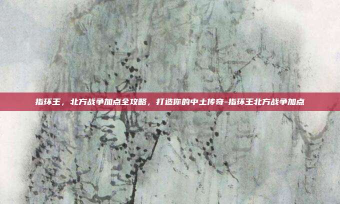 指环王,北方战争加点全攻略,打造你的中土传奇-指环王北方战争加点-第1张图片-速奇网 指环王,北方战争加点全攻略,打造你的中土传奇-指环王北方战争加点-第1张图片-速奇网