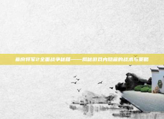 幕府将军2全面战争秘籍——揭秘游戏内隐藏的战术与策略-第1张图片-速奇网 幕府将军2全面战争秘籍——揭秘游戏内隐藏的战术与策略-第1张图片-速奇网