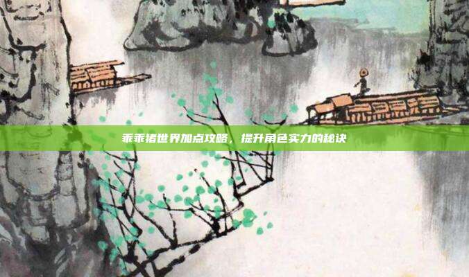 乖乖猪世界加点攻略,提升角色实力的秘诀-第1张图片-速奇网 乖乖猪世界加点攻略,提升角色实力的秘诀-第1张图片-速奇网