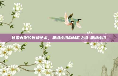 以柔克刚的连续艺术,柔道连招的制胜之道-柔道连招-第1张图片-速奇网 以柔克刚的连续艺术,柔道连招的制胜之道-柔道连招-第1张图片-速奇网