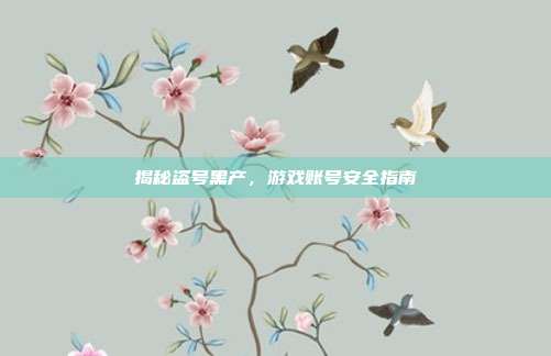 揭秘盗号黑产,游戏账号安全指南-第1张图片-速奇网 揭秘盗号黑产,游戏账号安全指南-第1张图片-速奇网