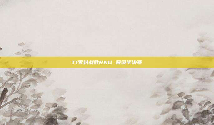 T1零封战胜RNG 晋级半决赛-第1张图片-速奇网 T1零封战胜RNG 晋级半决赛-第1张图片-速奇网
