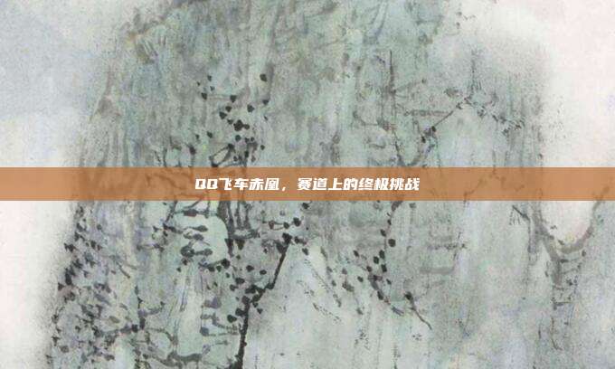 QQ飞车赤凰,赛道上的终极挑战-第1张图片-速奇网 QQ飞车赤凰,赛道上的终极挑战-第1张图片-速奇网
