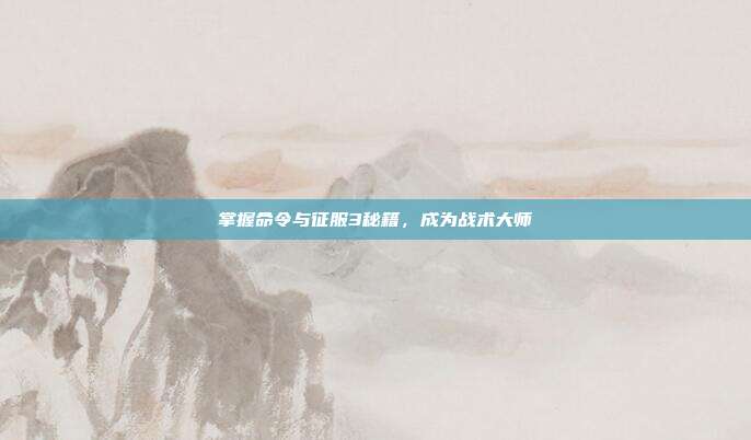 掌握命令与征服3秘籍，成为战术大师-第1张图片-速奇网