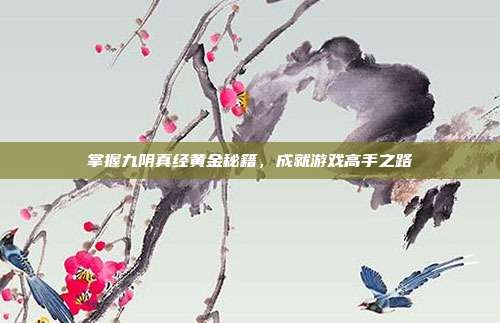 掌握九阴真经黄金秘籍，成就游戏高手之路-第1张图片-速奇网