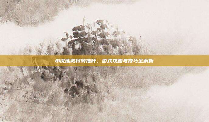小浣熊败将转摇杆,游戏攻略与技巧全解析-第1张图片-速奇网 小浣熊败将转摇杆,游戏攻略与技巧全解析-第1张图片-速奇网