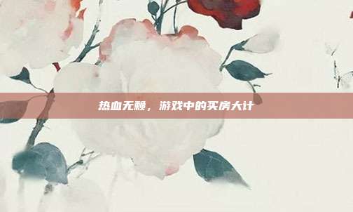 热血无赖，游戏中的买房大计-第1张图片-速奇网