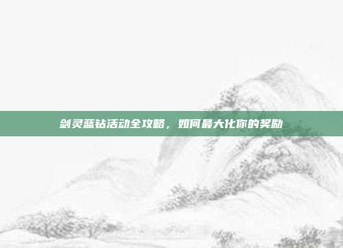 剑灵蓝钻活动全攻略，如何最大化你的奖励-第1张图片-速奇网