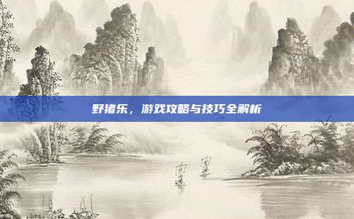 野猪乐,游戏攻略与技巧全解析-第1张图片-速奇网 野猪乐,游戏攻略与技巧全解析-第1张图片-速奇网