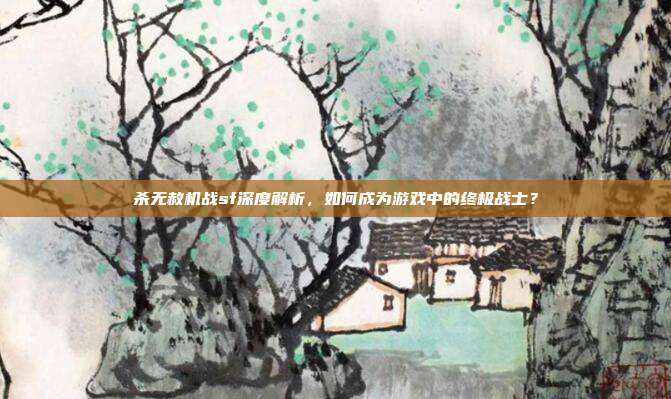 杀无赦机战sf深度解析,如何成为游戏中的终极战士?-第1张图片-速奇网 杀无赦机战sf深度解析,如何成为游戏中的终极战士?-第1张图片-速奇网