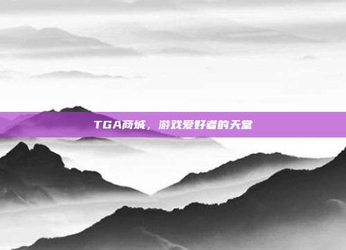 TGA商城,游戏爱好者的天堂-第1张图片-速奇网 TGA商城,游戏爱好者的天堂-第1张图片-速奇网