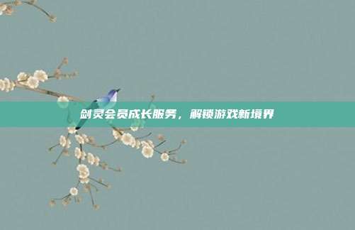 剑灵会员成长服务,解锁游戏新境界-第1张图片-速奇网 剑灵会员成长服务,解锁游戏新境界-第1张图片-速奇网