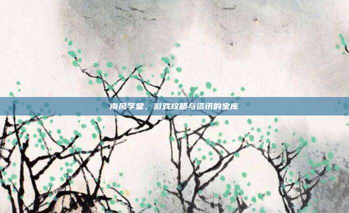 南风学堂,游戏攻略与资讯的宝库-第1张图片-速奇网 南风学堂,游戏攻略与资讯的宝库-第1张图片-速奇网