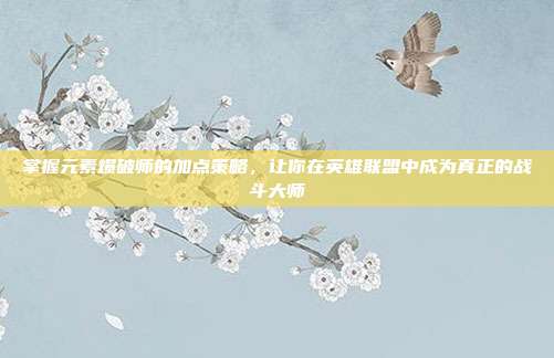 掌握元素爆破师的加点策略,让你在英雄联盟中成为真正的战斗大师-第1张图片-速奇网 掌握元素爆破师的加点策略,让你在英雄联盟中成为真正的战斗大师-第1张图片-速奇网